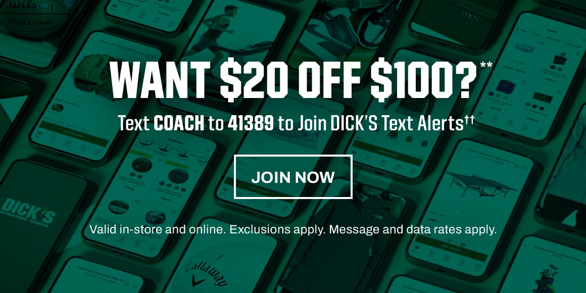 Want $20 off $100?** Text coach to 41389 to join Dick's text alerts††. Valid in-store and online. Exclusions apply. Message and data rates apply. Join now.