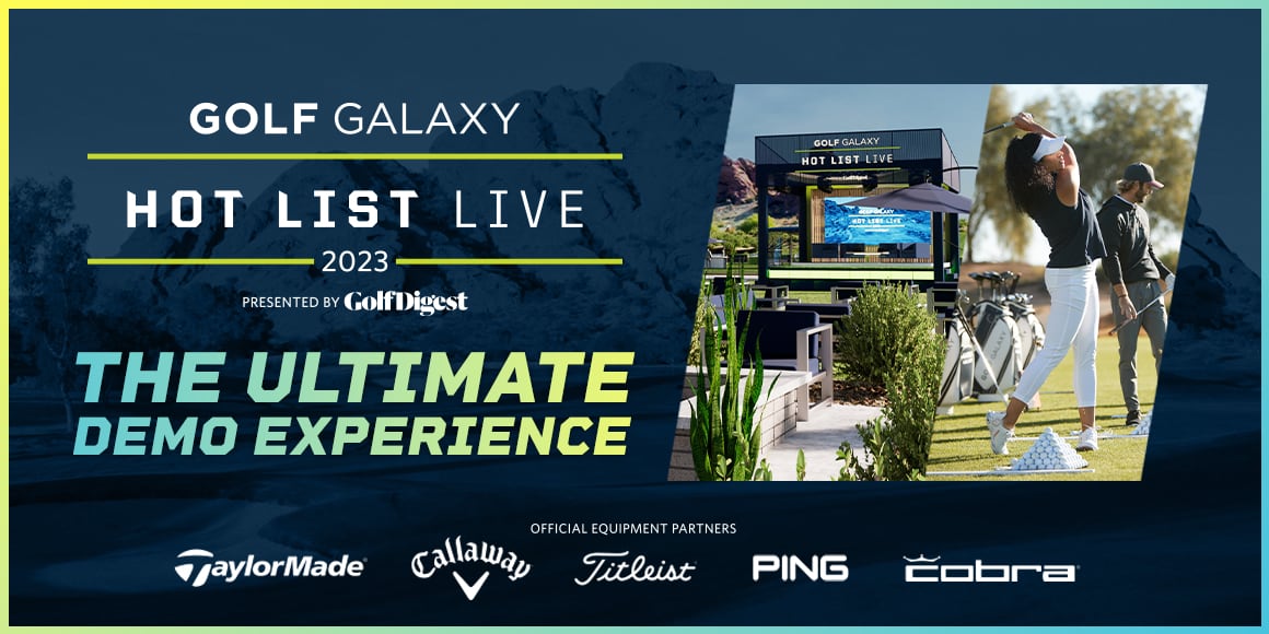 Golf Galaxy Hot List Live 2023 presented by Golf Digest. The ultimate demo experience. Official equipment partners. TaylorMade. Callaway. Titleist. Ping. Cobra.