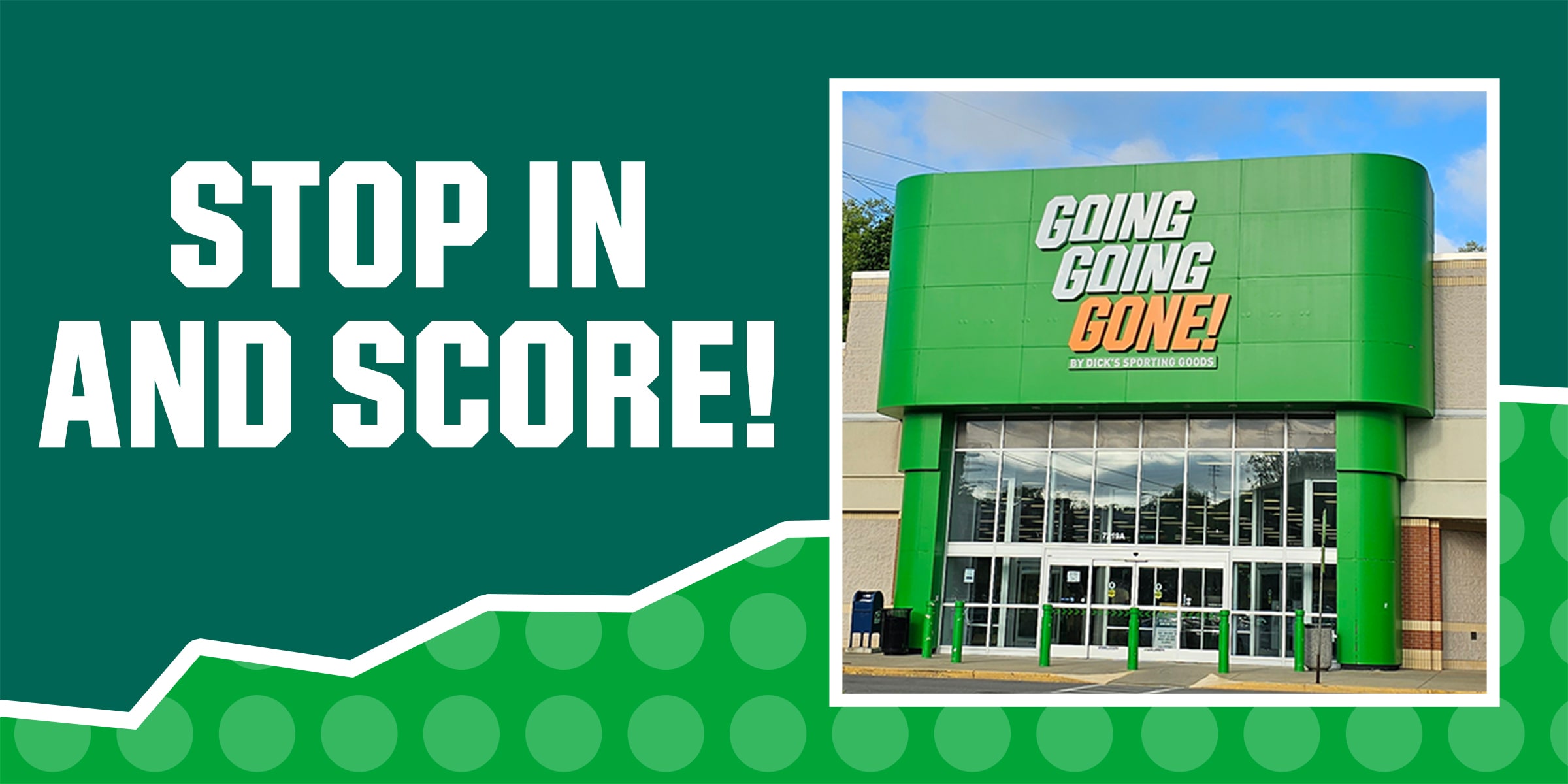 Stop in and score. Going Going Gone by Dick's Sporting Goods