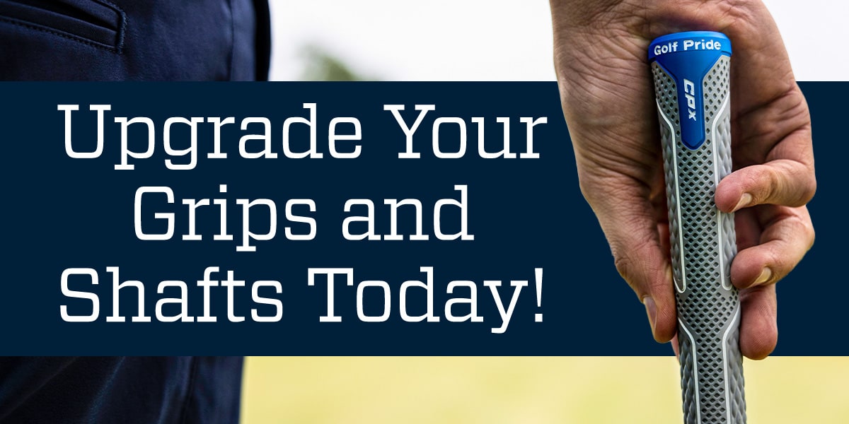  Upgrade your grips and shafts today.