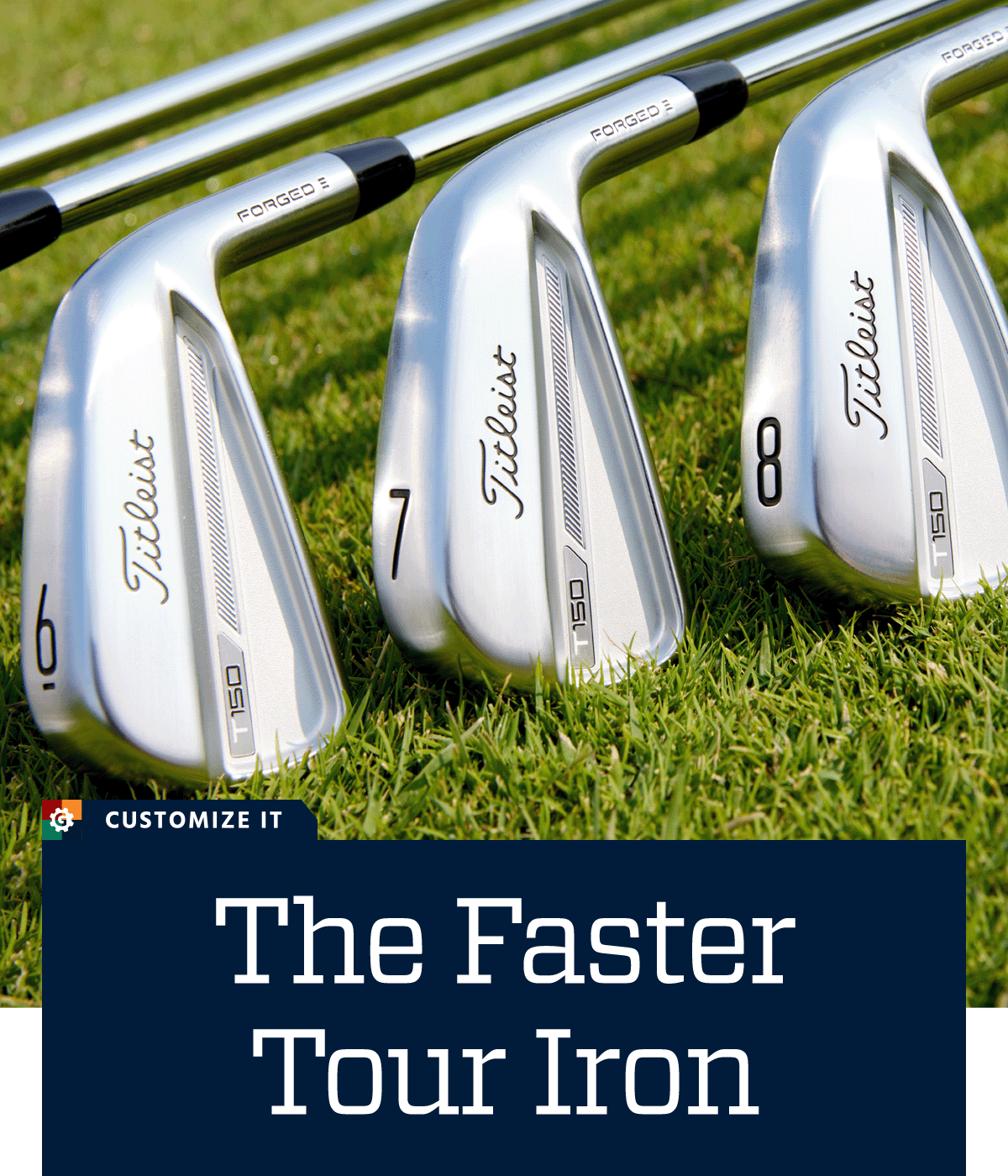  The faster tour iron. Customize it.