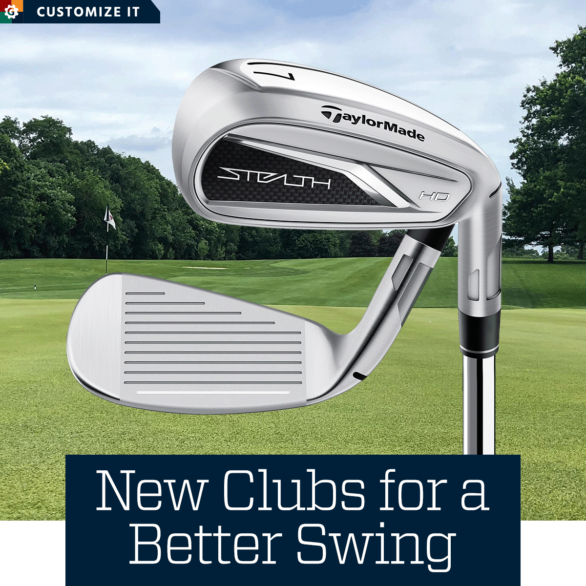 New clubs for a better swing. Customize it.